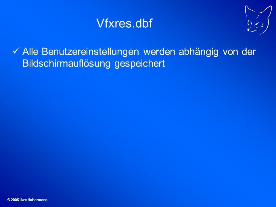 © 2005 Uwe Habermann Vfxres.dbf Alle Benutzereinstellungen werden abhängig von der Bildschirmauflösung gespeichert