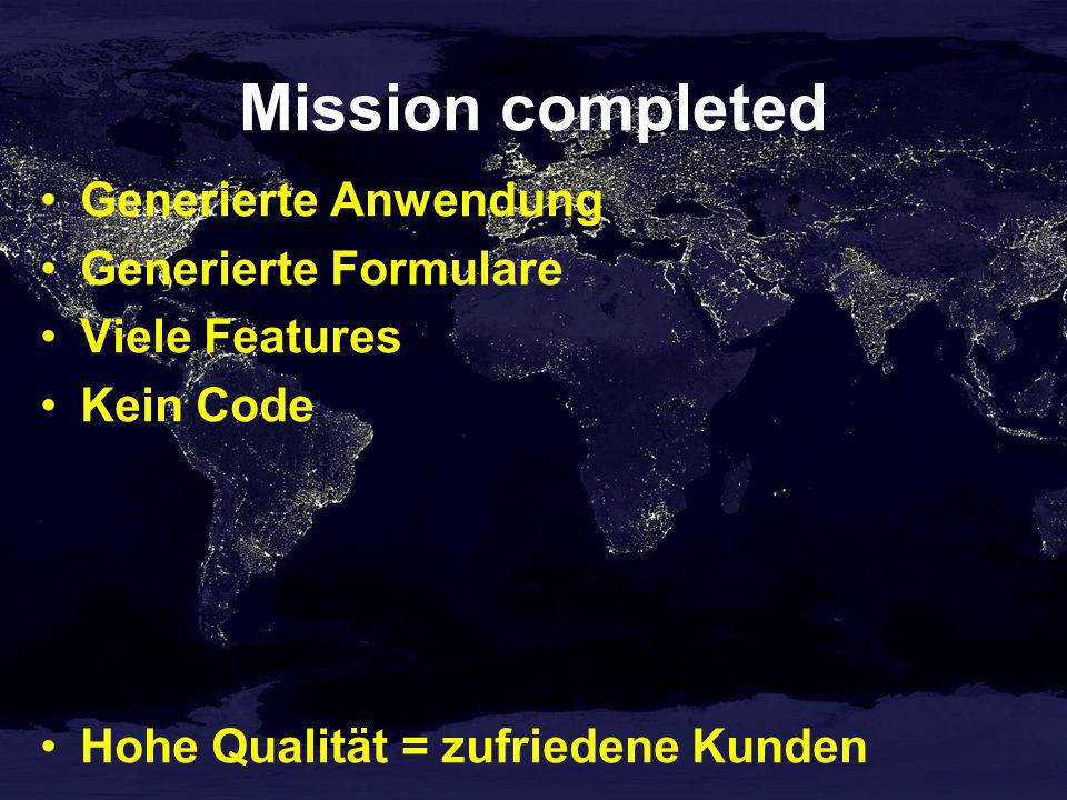 Mission completed Generierte Anwendung Generierte Formulare Viele Features Kein Code Hohe Qualität = zufriedene Kunden