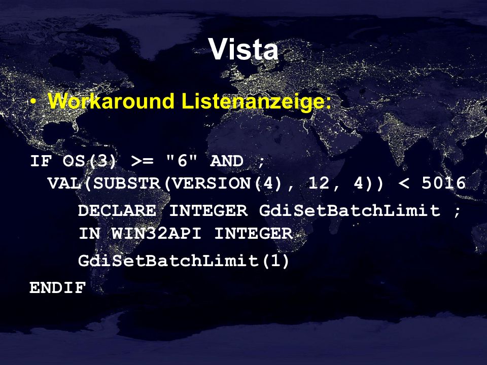Vista Workaround Listenanzeige: IF OS(3) >= 6 AND ; VAL(SUBSTR(VERSION(4), 12, 4)) < 5016 DECLARE INTEGER GdiSetBatchLimit ; IN WIN32API INTEGER GdiSetBatchLimit(1) ENDIF