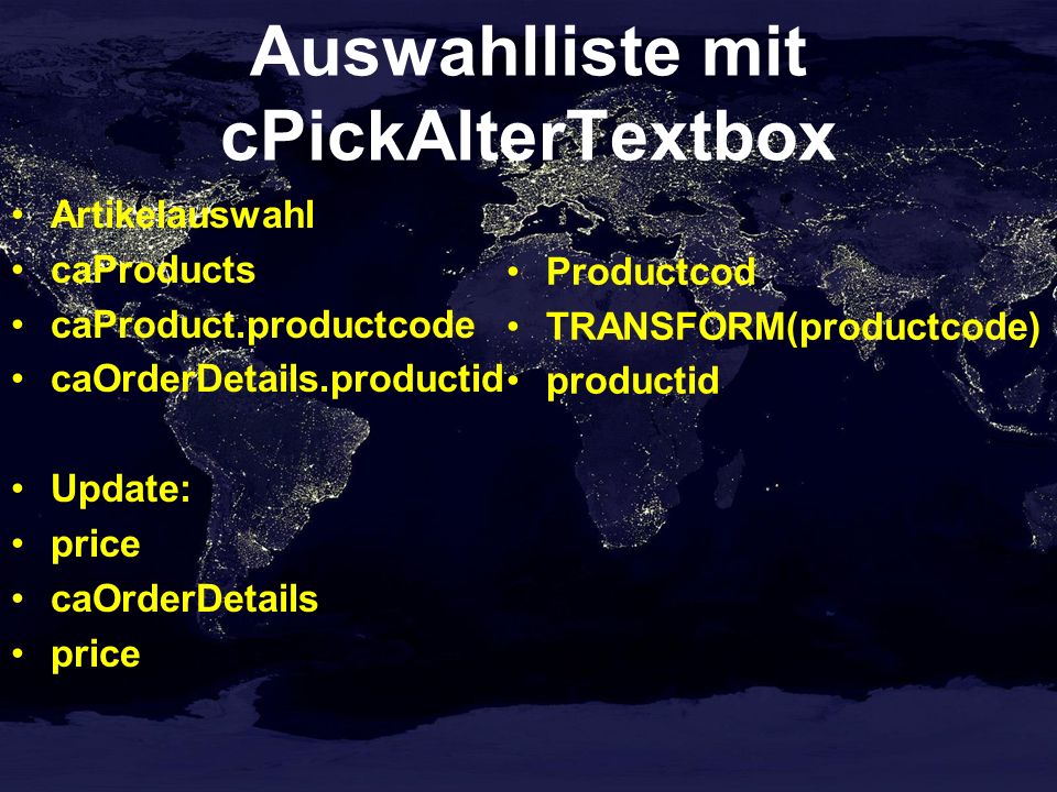 Auswahlliste mit cPickAlterTextbox Artikelauswahl caProducts caProduct.productcode caOrderDetails.productid Update: price caOrderDetails price Productcod TRANSFORM(productcode) productid