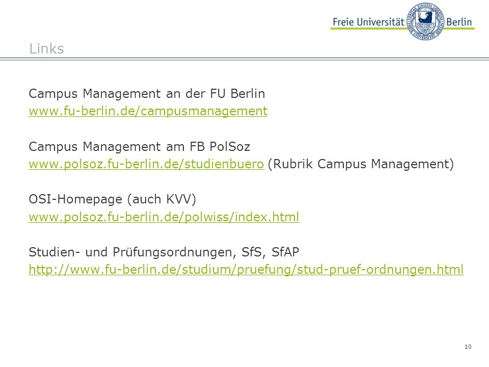 10 Links Campus Management an der FU Berlin   Campus Management am FB PolSoz   (Rubrik Campus Management) OSI-Homepage (auch KVV)   Studien- und Prüfungsordnungen, SfS, SfAP