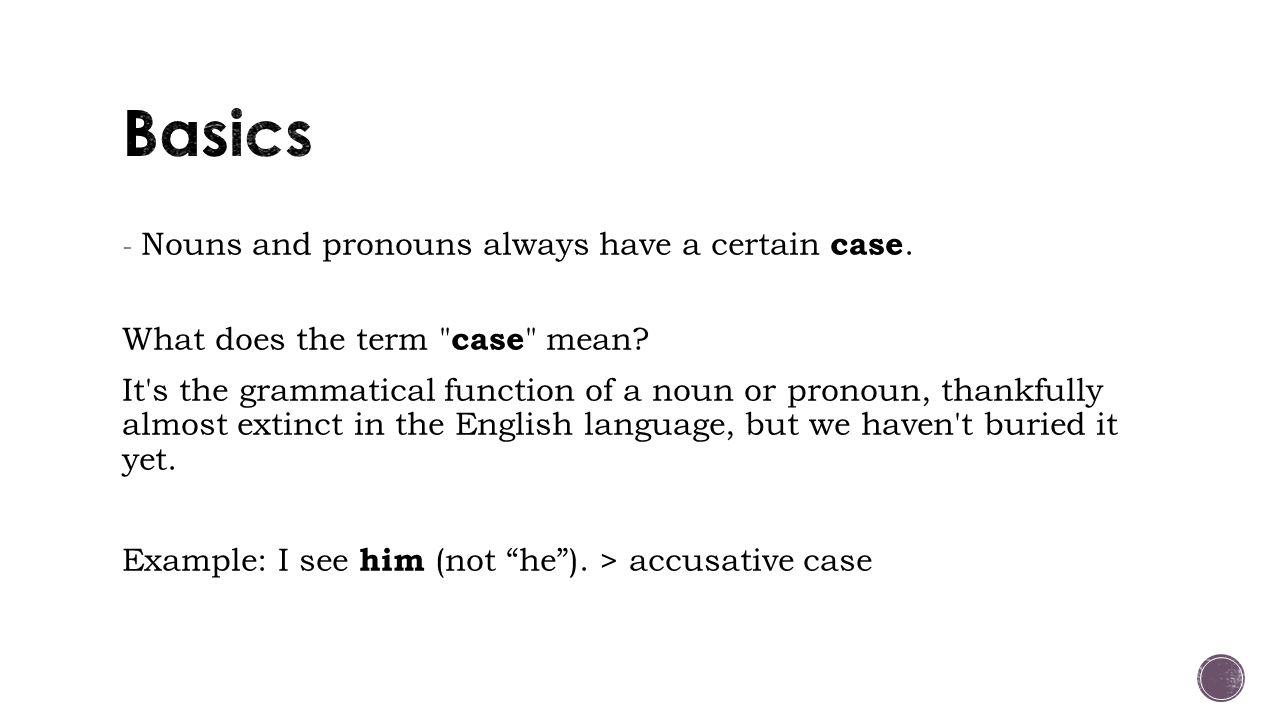 - Nouns and pronouns always have a certain case. What does the term case mean.