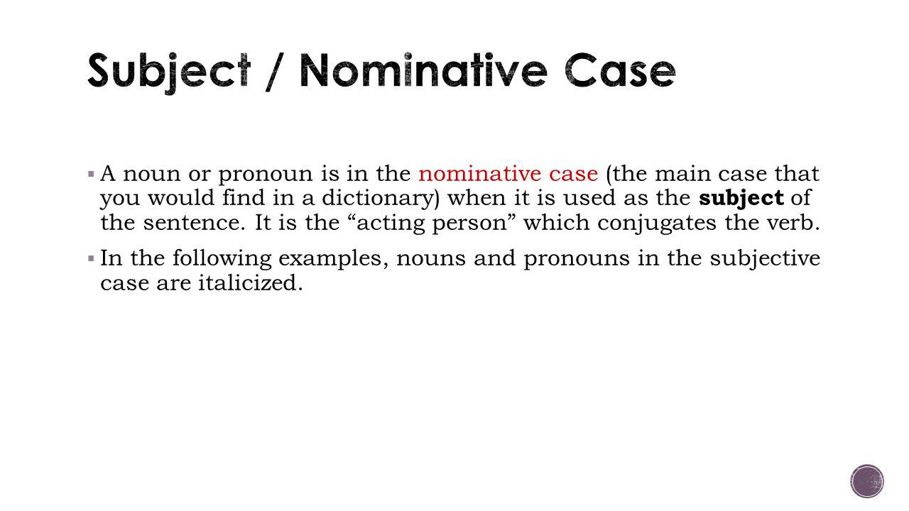  A noun or pronoun is in the nominative case (the main case that you would find in a dictionary) when it is used as the subject of the sentence.