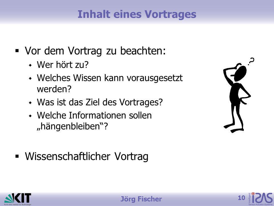 10 Jörg Fischer Inhalt eines Vortrages Vor dem Vortrag zu beachten: Wer hört zu.