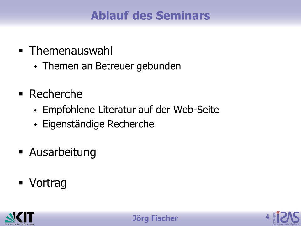 4 Jörg Fischer Ablauf des Seminars Themenauswahl Themen an Betreuer gebunden Recherche Empfohlene Literatur auf der Web-Seite Eigenständige Recherche Ausarbeitung Vortrag