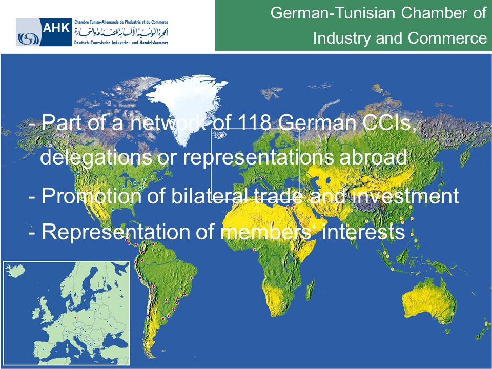 German-Tunisian Chamber of Industry and Commerce - Part of a network of 118 German CCIs, delegations or representations abroad - Promotion of bilateral trade and investment - Representation of members interests
