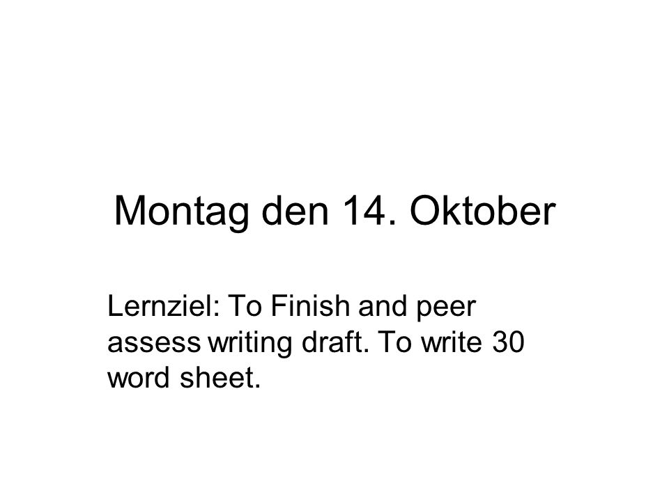 Montag den 14. Oktober Lernziel: To Finish and peer assess writing draft. To write 30 word sheet.