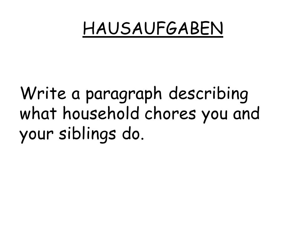 HAUSAUFGABEN Write a paragraph describing what household chores you and your siblings do.