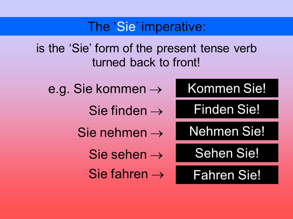 The Sie imperative: is the Sie form of the present tense verb e.g.