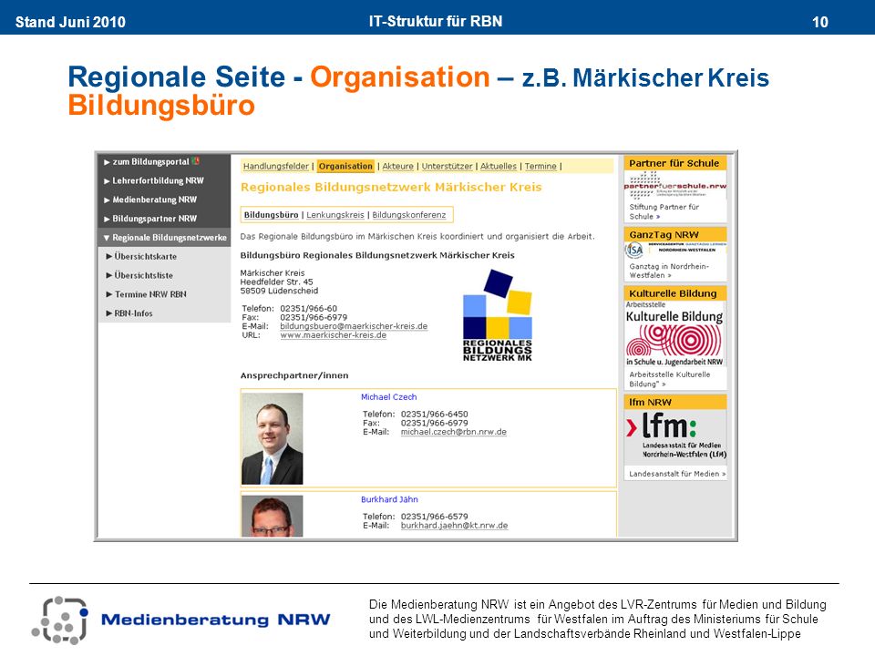 IT-Struktur für RBN 10Stand Juni 2010 Die Medienberatung NRW ist ein Angebot des LVR-Zentrums für Medien und Bildung und des LWL-Medienzentrums für Westfalen im Auftrag des Ministeriums für Schule und Weiterbildung und der Landschaftsverbände Rheinland und Westfalen-Lippe Regionale Seite - Organisation – z.B.