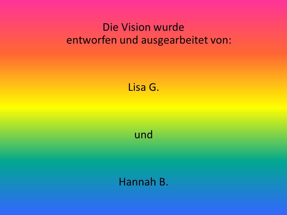 Die Vision wurde entworfen und ausgearbeitet von: Lisa G. und Hannah B.