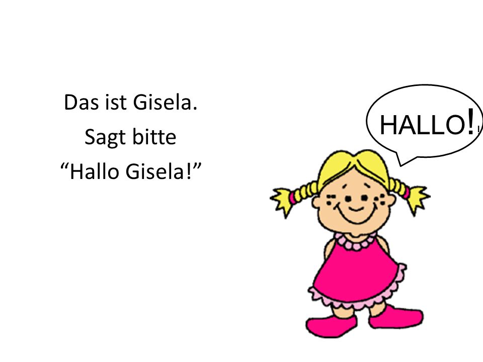 Das ist Gisela. Sagt bitte Hallo Gisela! HALLO ! !