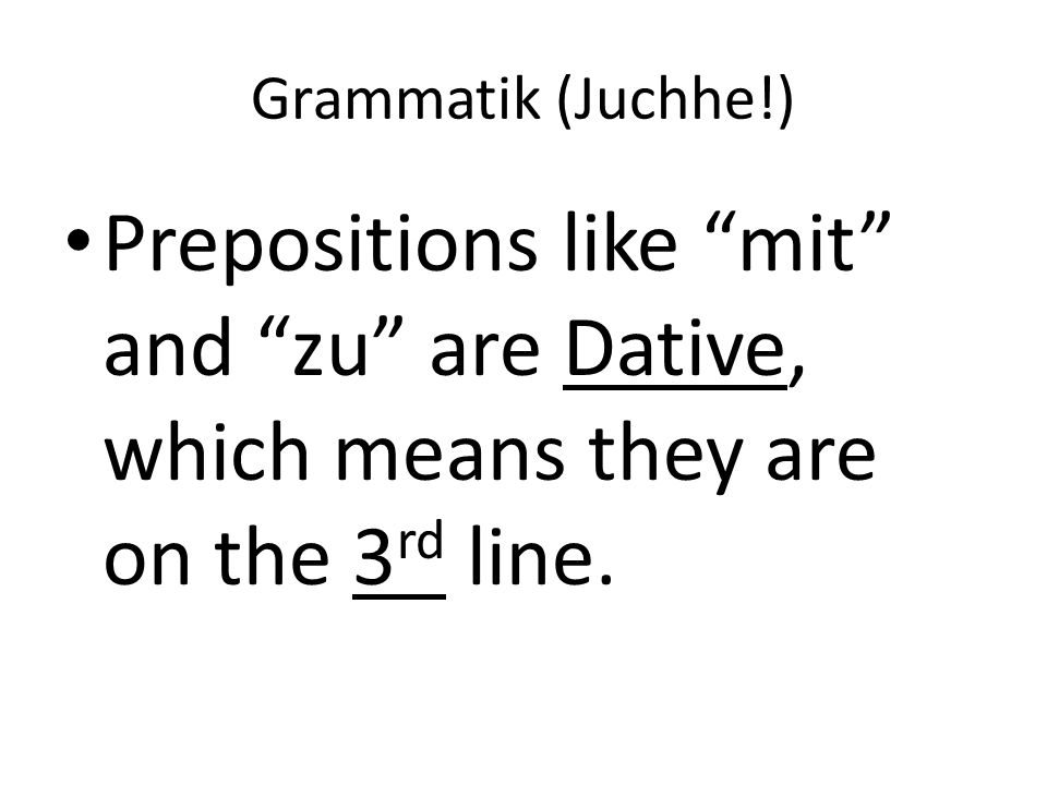 Grammatik (Juchhe!) Prepositions like mit and zu are Dative, which means they are on the 3 rd line.
