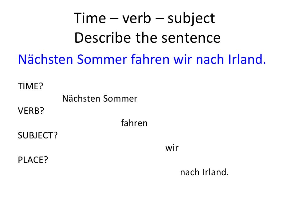 Time – verb – subject Describe the sentence Nächsten Sommer fahren wir nach Irland.