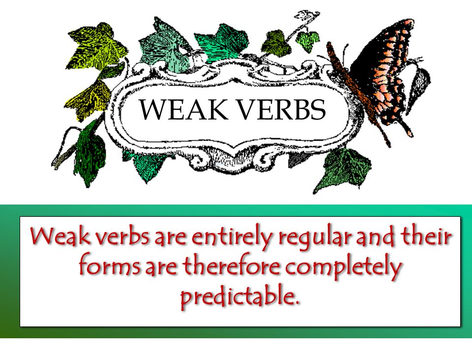 WEAK VERBS Weak verbs are entirely regular and their forms are therefore completely predictable.
