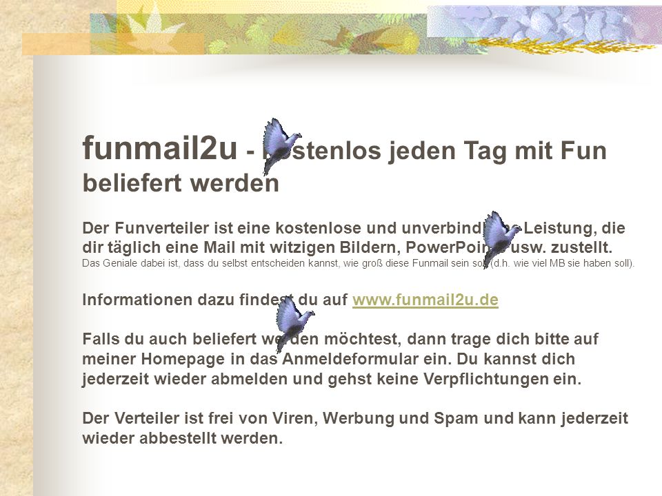 funmail2u - kostenlos jeden Tag mit Fun beliefert werden Der Funverteiler ist eine kostenlose und unverbindliche Leistung, die dir täglich eine Mail mit witzigen Bildern, PowerPoints usw.
