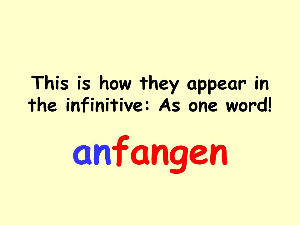 They consist of a prefix and the main verb anfangen