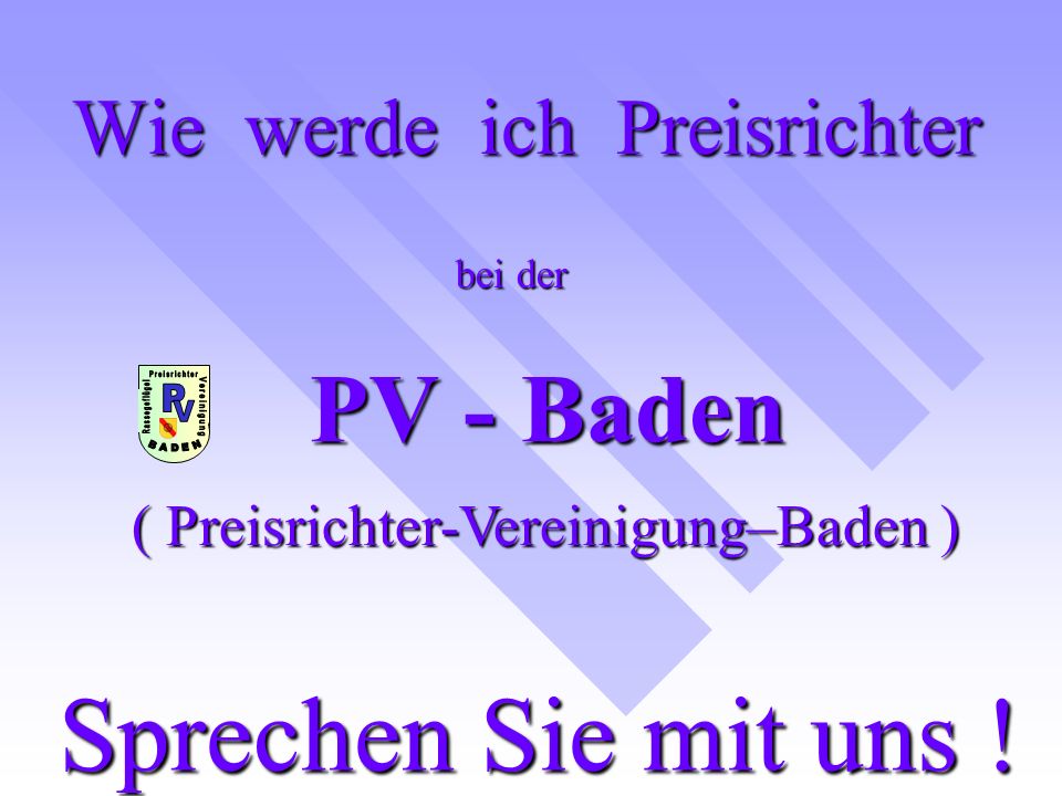 PV - Baden Wie werde ich Preisrichter ( Preisrichter-Vereinigung–Baden ) bei der Sprechen Sie mit uns !
