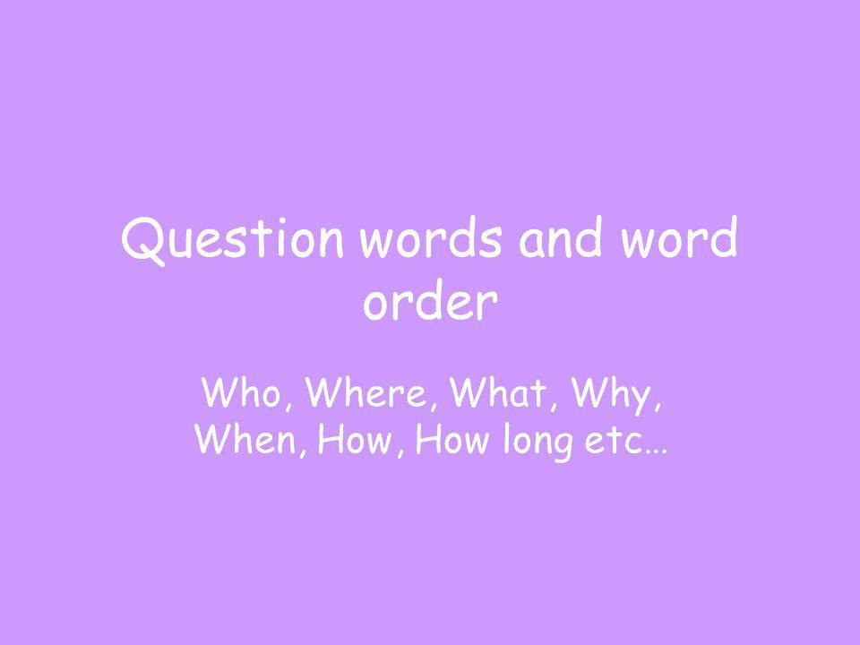 Question words and word order By the end of this lesson you will have revised question words By the end of this lesson you will be able to use question words correctly