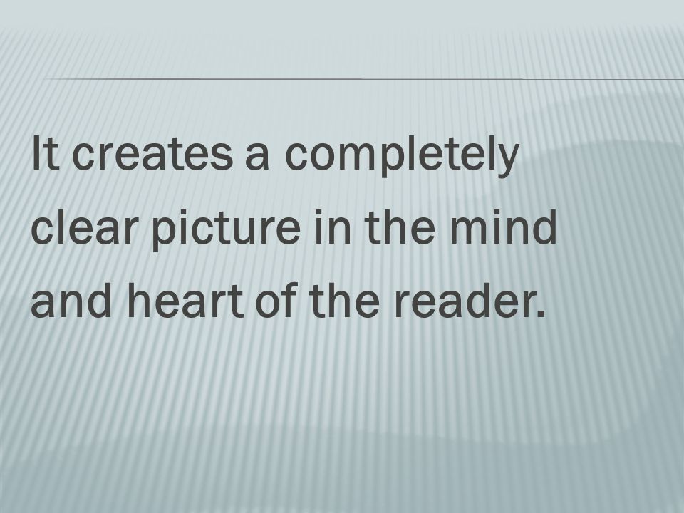 It creates a completely clear picture in the mind and heart of the reader.