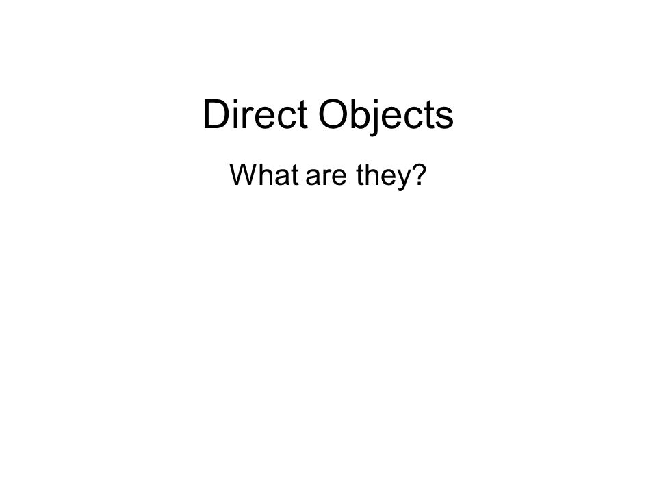 Direct Objects What are they