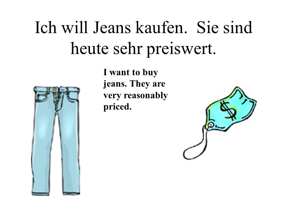 Ich will Jeans kaufen. Sie sind heute sehr preiswert.