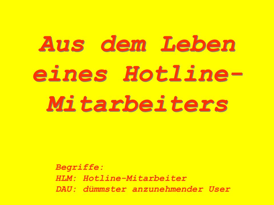 Aus dem Leben eines Hotline- Mitarbeiters Begriffe: HLM:Hotline-Mitarbeiter DAU:dümmster anzunehmender User