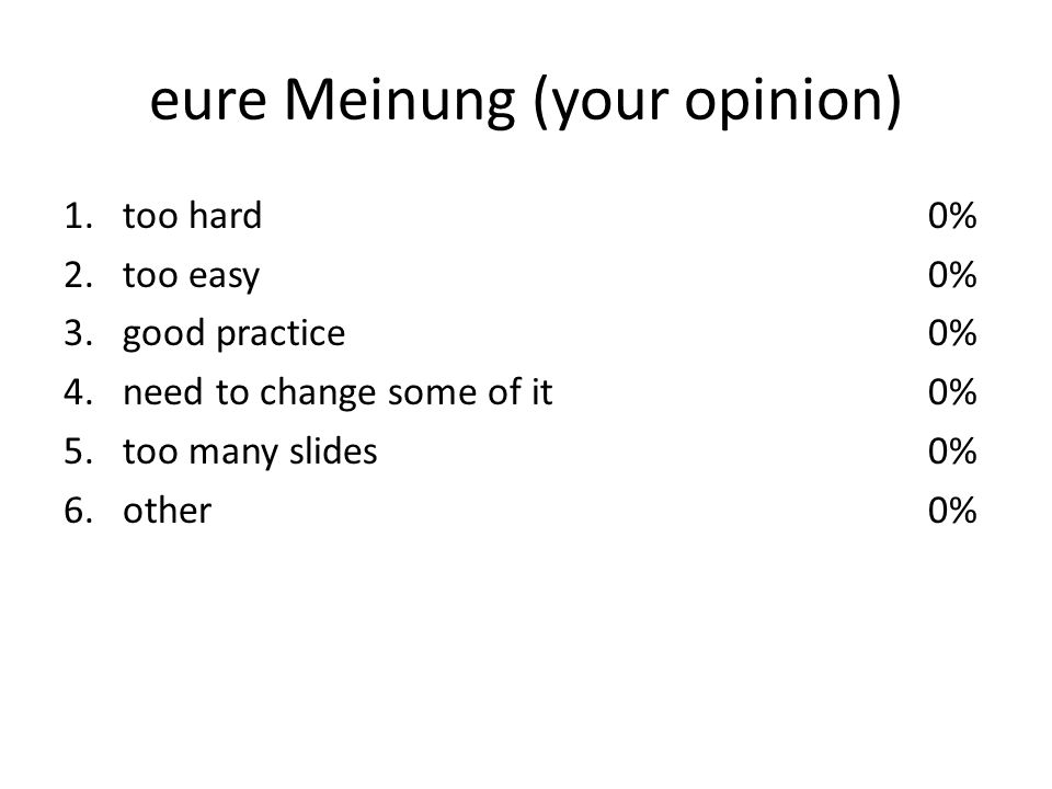 eure Meinung (your opinion) 1.too hard 2.too easy 3.good practice 4.need to change some of it 5.too many slides 6.other 0%