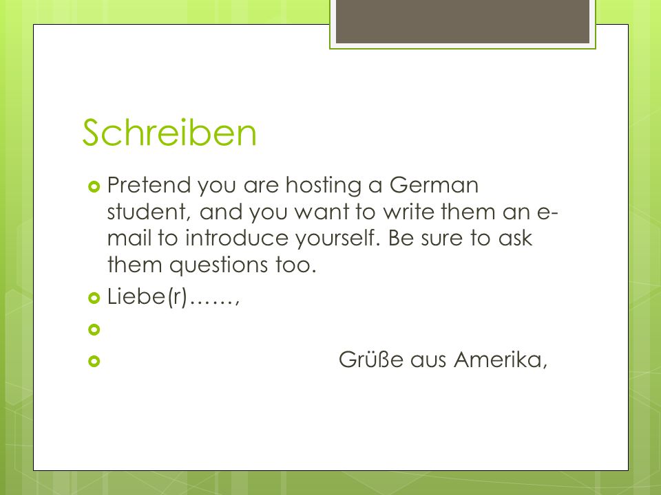 Schreiben Pretend you are hosting a German student, and you want to write them an e- mail to introduce yourself.