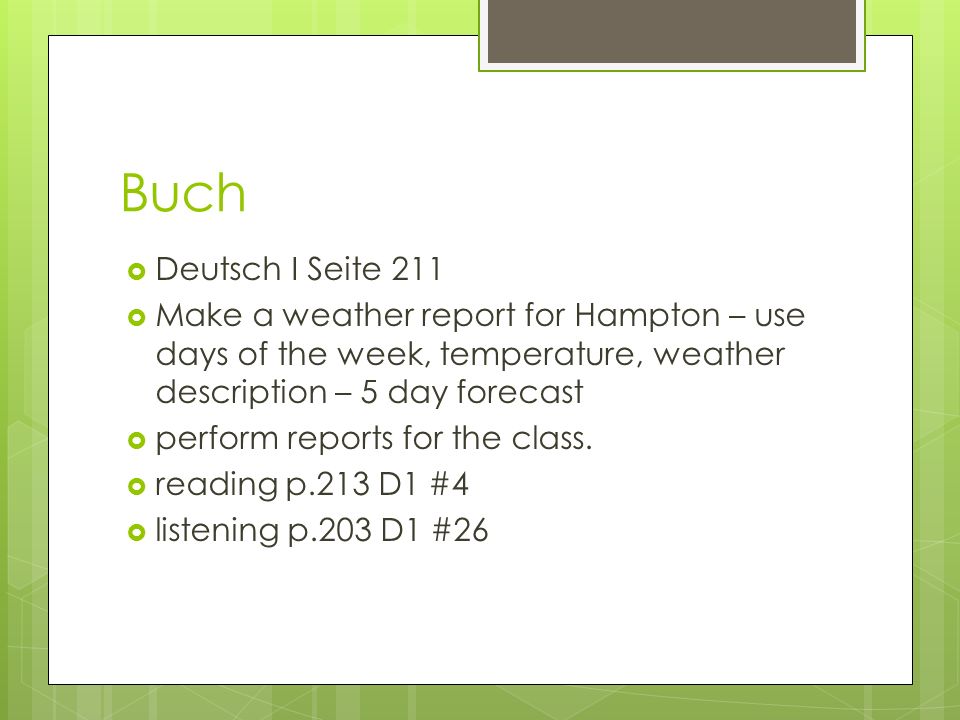 Buch Deutsch I Seite 211 Make a weather report for Hampton – use days of the week, temperature, weather description – 5 day forecast perform reports for the class.