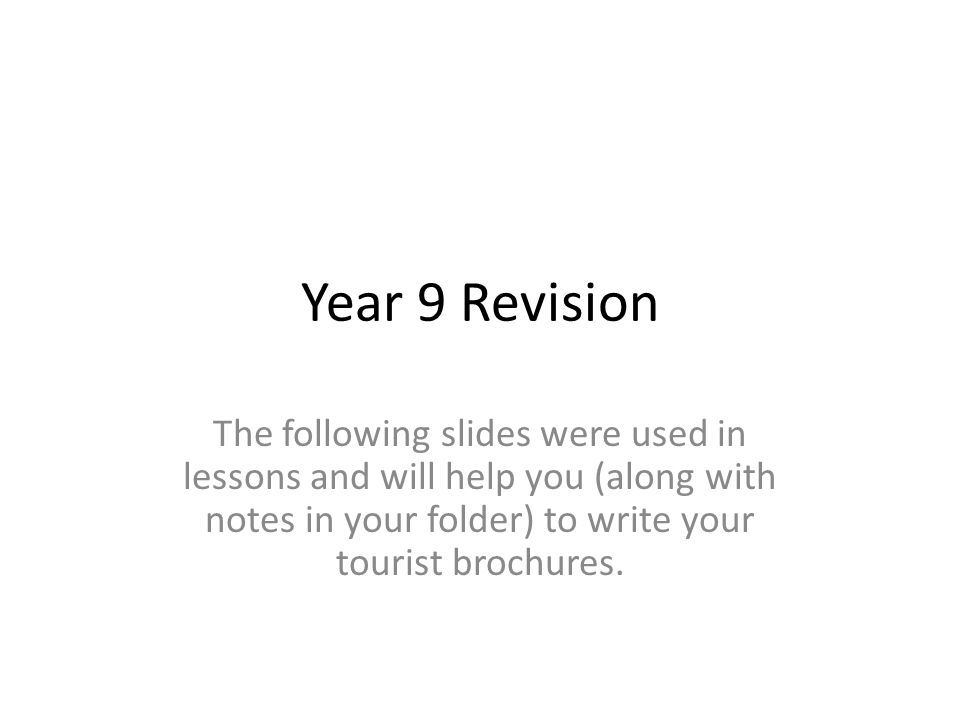 Year 9 Revision The following slides were used in lessons and will help you (along with notes in your folder) to write your tourist brochures.
