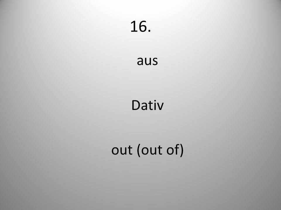 16. aus Dativ out (out of)