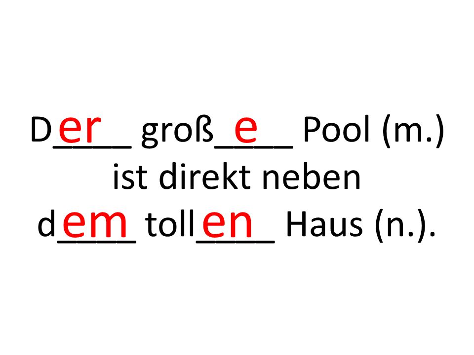 D____ groß____ Pool (m.) ist direkt neben d____ toll____ Haus (n.). er e em en