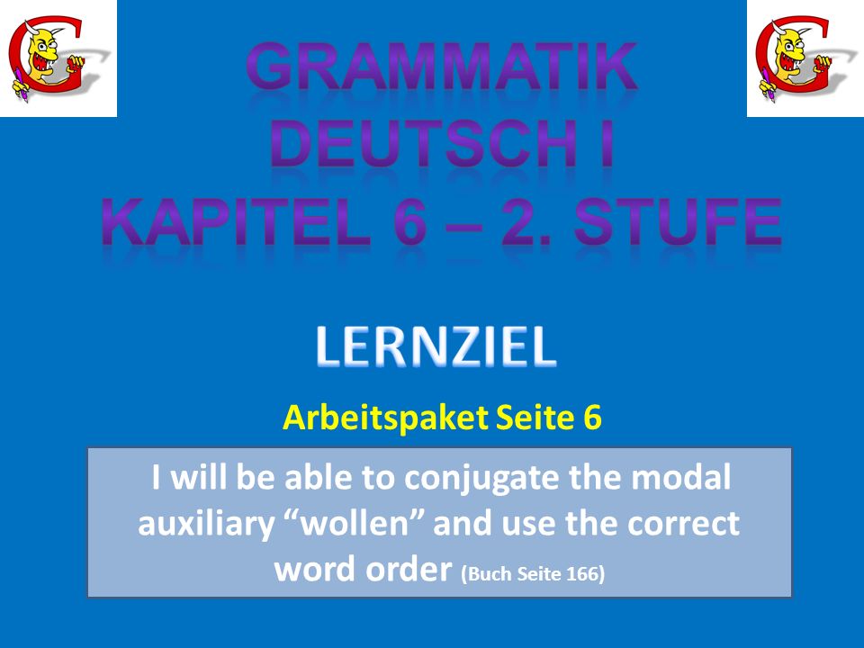 I will be able to conjugate the modal auxiliary wollen and use the correct word order (Buch Seite 166) Arbeitspaket Seite 6