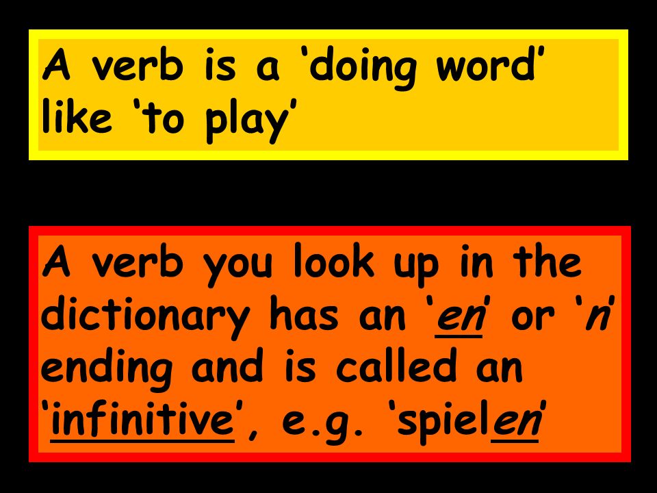 A verb is a doing word like to play A verb you look up in the dictionary has an en or n ending and is called an infinitive, e.g.