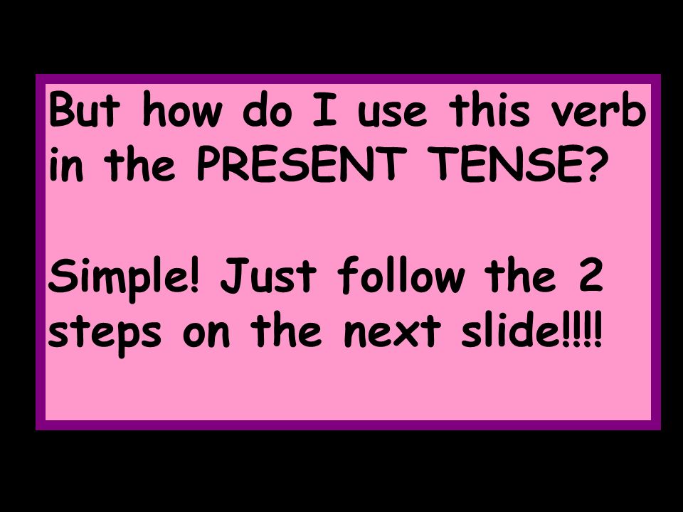 But how do I use this verb in the PRESENT TENSE. Simple.
