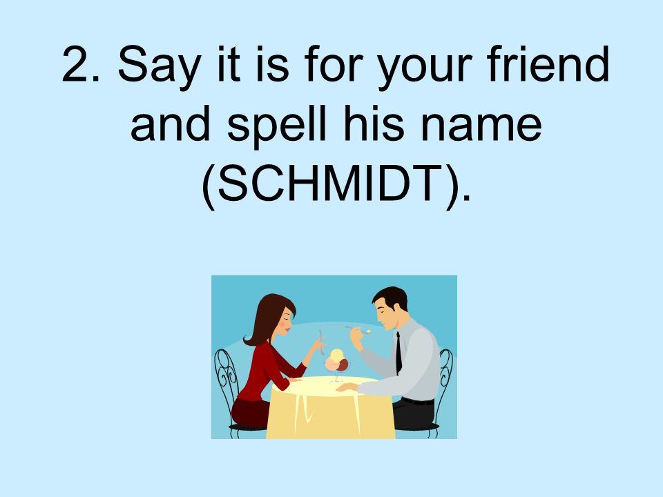 2. Say it is for your friend and spell his name (SCHMIDT).
