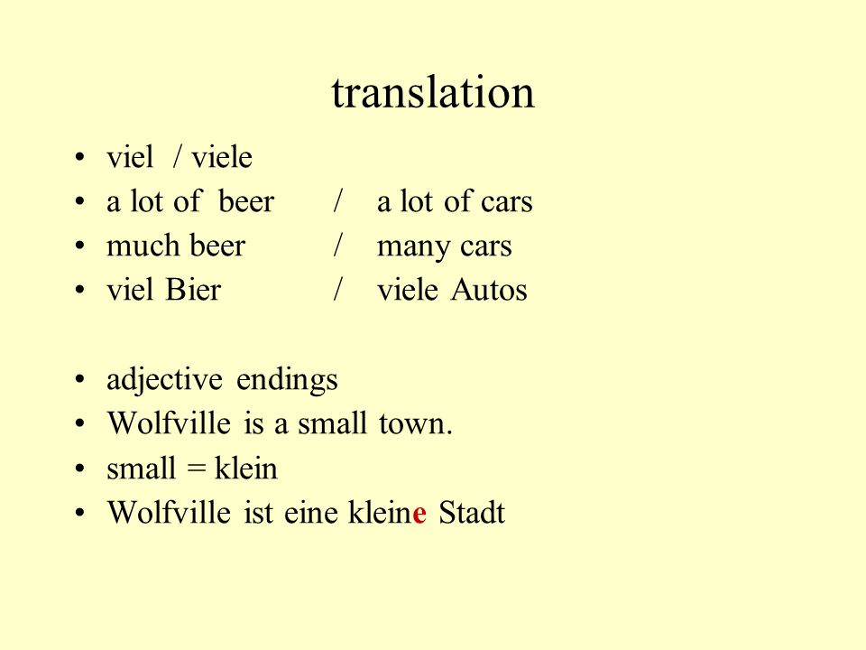 translation viel / viele a lot of beer/ a lot of cars much beer/ many cars viel Bier/ viele Autos adjective endings Wolfville is a small town.