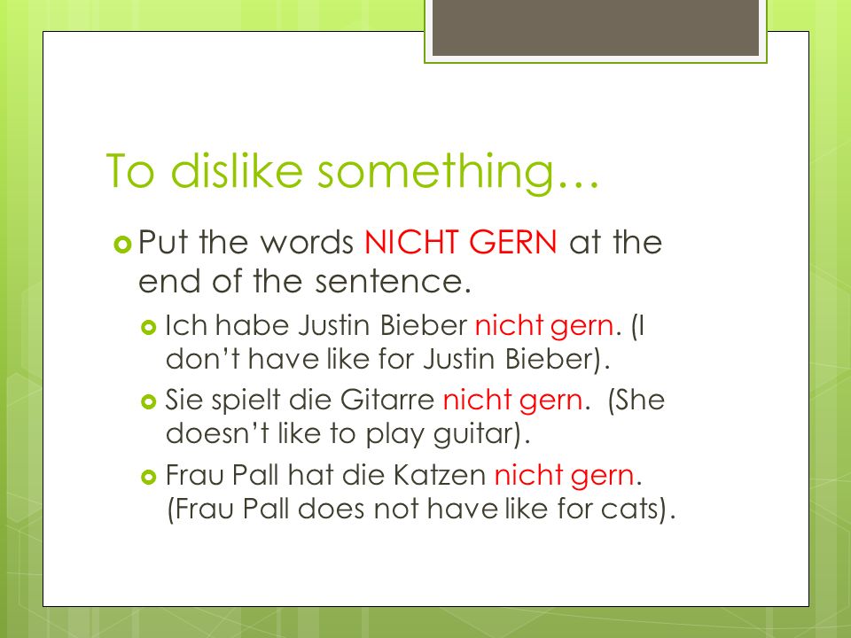 To dislike something… Put the words NICHT GERN at the end of the sentence.