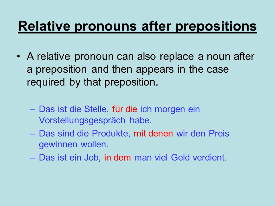 Relative pronouns after prepositions A relative pronoun can also replace a noun after a preposition and then appears in the case required by that preposition.