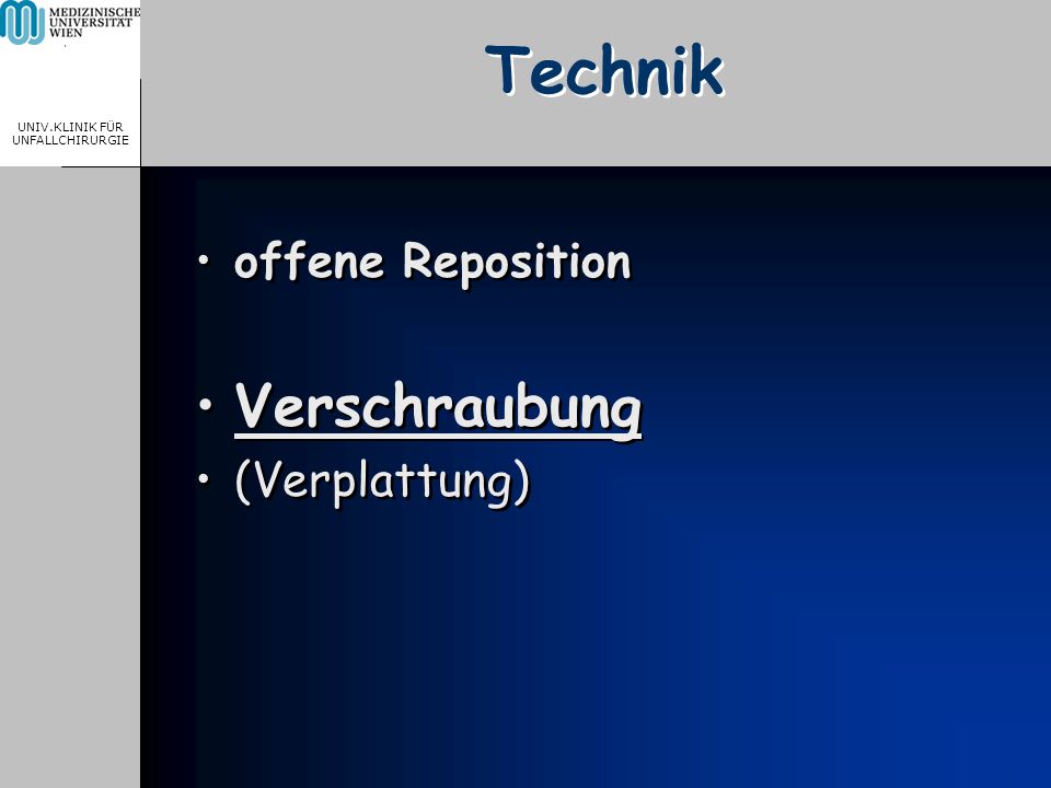 MEDICAL UNIVERSITY, VIENNA, AUSTRIA UNIV.KLINIK FÜR UNFALLCHIRURGIE Technik offene Reposition Verschraubung (Verplattung) offene Reposition Verschraubung (Verplattung)