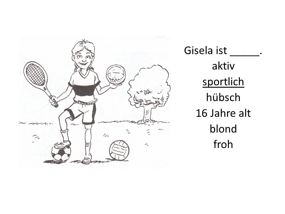 Gisela ist _____. aktiv sportlich hübsch 16 Jahre alt blond froh