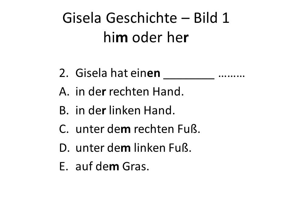Gisela Geschichte – Bild 1 him oder her 2.Gisela hat einen ________ ……… A.in der rechten Hand.