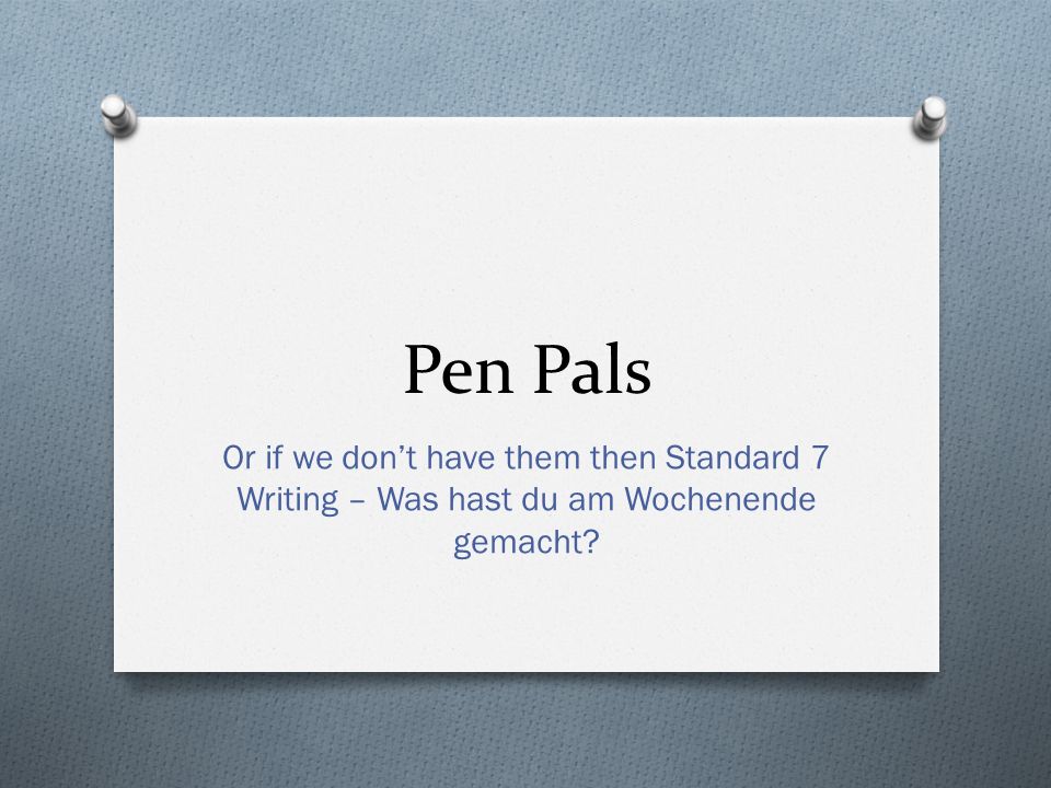 Pen Pals Or if we dont have them then Standard 7 Writing – Was hast du am Wochenende gemacht
