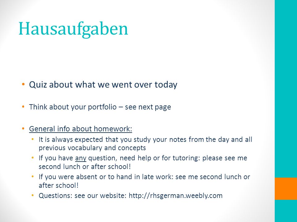 Hausaufgaben Quiz about what we went over today Think about your portfolio – see next page General info about homework: It is always expected that you study your notes from the day and all previous vocabulary and concepts If you have any question, need help or for tutoring: please see me second lunch or after school.