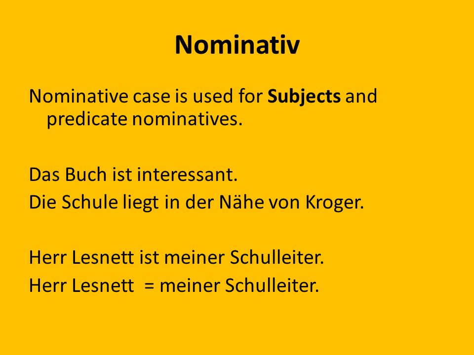 Nominativ Nominative case is used for Subjects and predicate nominatives.