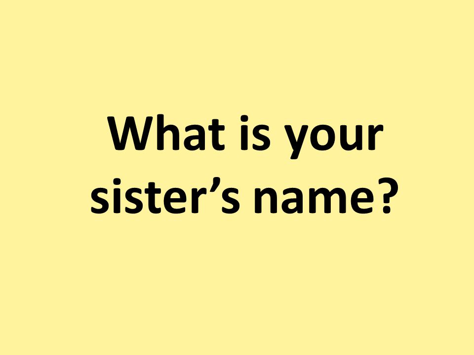 What is your sisters name