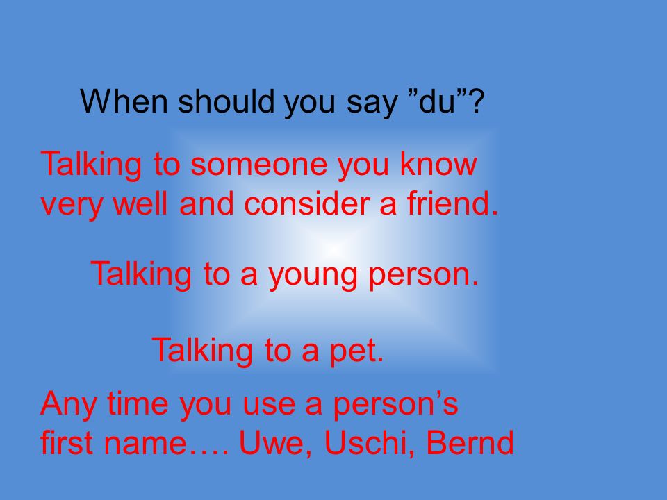 When should you say du. Talking to someone you know very well and consider a friend.