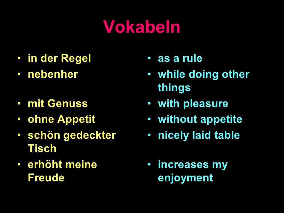 Vokabeln in der Regel nebenher mit Genuss ohne Appetit schön gedeckter Tisch erhöht meine Freude as a rule while doing other things with pleasure without appetite nicely laid table increases my enjoyment