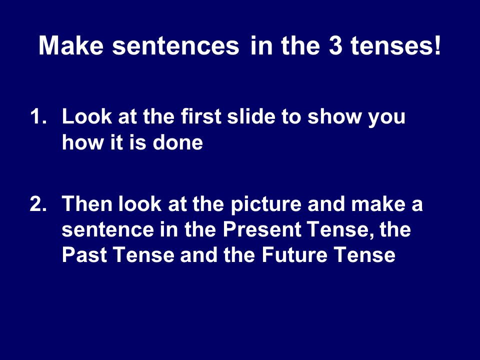 Make sentences in the 3 tenses.